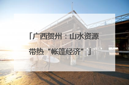 广西贺州：山水资源带热“帐篷经济”